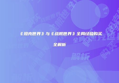 《坦克世界》与《战舰世界》全局经验购买全解析