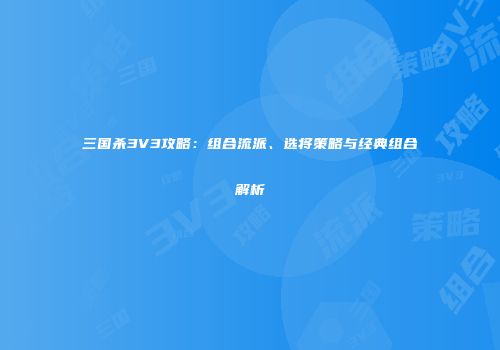 三国杀3V3攻略：组合流派、选将策略与经典组合解析