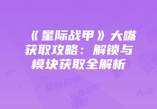 《星际战甲》大嘴获取攻略：解锁与模块获取全解析
