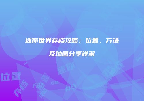 迷你世界存档攻略：位置、方法及地图分享详解