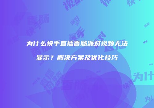 为什么快手直播香肠派对视频无法显示？解决方案及优化技巧