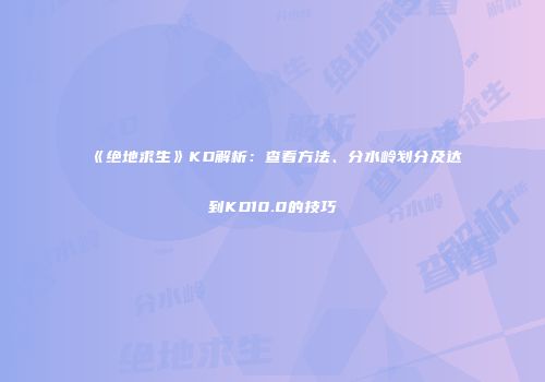 《绝地求生》KD解析：查看方法、分水岭划分及达到KD10.0的技巧