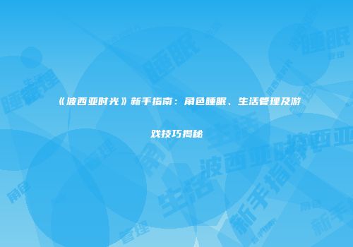 《波西亚时光》新手指南：角色睡眠、生活管理及游戏技巧揭秘