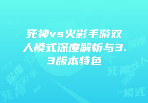死神vs火影手游双人模式深度解析与3.3版本特色