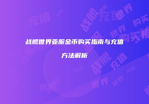战舰世界亚服金币购买指南与充值方法解析