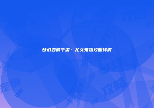 梦幻西游手游：龙女宠物攻略详解