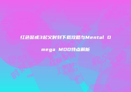 红色警戒3起义时刻下载攻略与Mental Omega MOD特点解析
