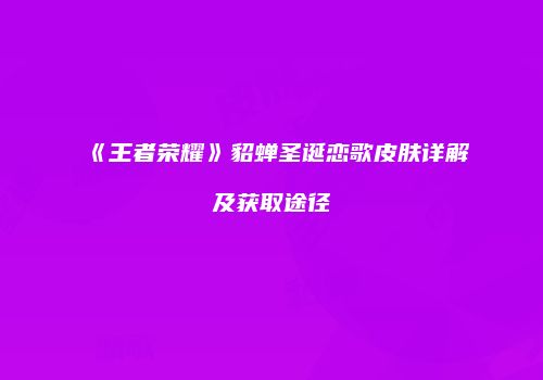 《王者荣耀》貂蝉圣诞恋歌皮肤详解及获取途径
