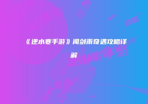 《逆水寒手游》闻剑雨奇遇攻略详解