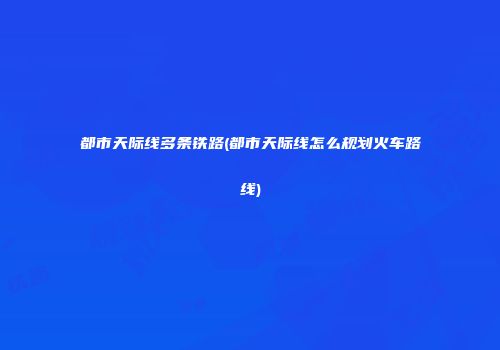 都市天际线多条铁路(都市天际线怎么规划火车路线)