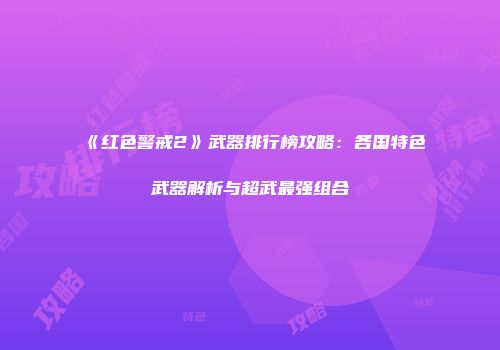 《红色警戒2》武器排行榜攻略：各国特色武器解析与超武最强组合