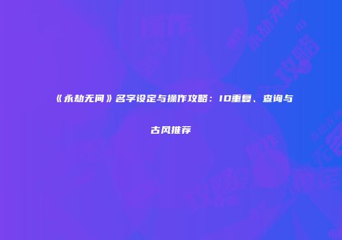 《永劫无间》名字设定与操作攻略：ID重复、查询与古风推荐