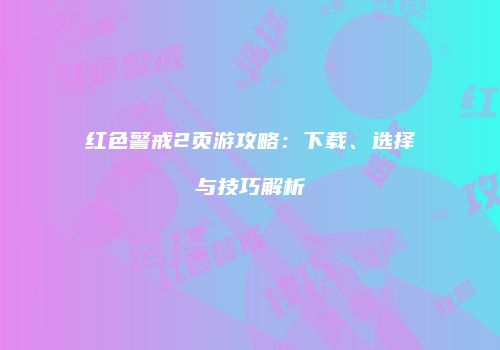 红色警戒2页游攻略：下载、选择与技巧解析