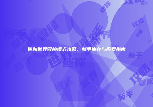 迷你世界冒险模式攻略：新手生存与探索指南