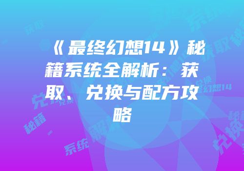 《最终幻想14》秘籍系统全解析：获取、兑换与配方攻略