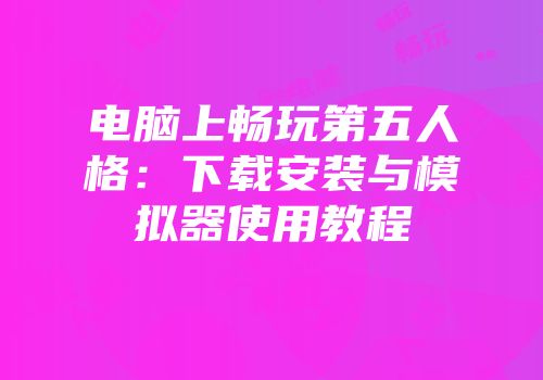 电脑上畅玩第五人格：下载安装与模拟器使用教程