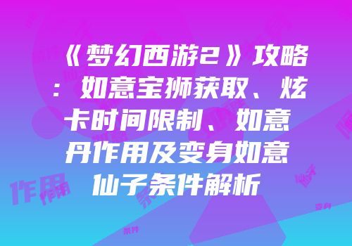 《梦幻西游2》攻略：如意宝狮获取、炫卡时间限制、如意丹作用及变身如意仙子条件解析