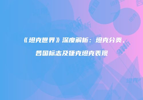 《坦克世界》深度解析：坦克分类、各国标志及捷克坦克表现