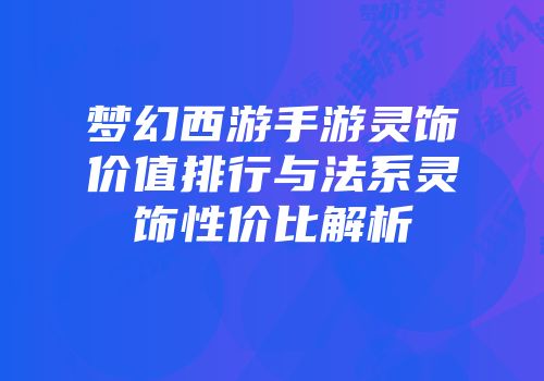 梦幻西游手游灵饰价值排行与法系灵饰性价比解析