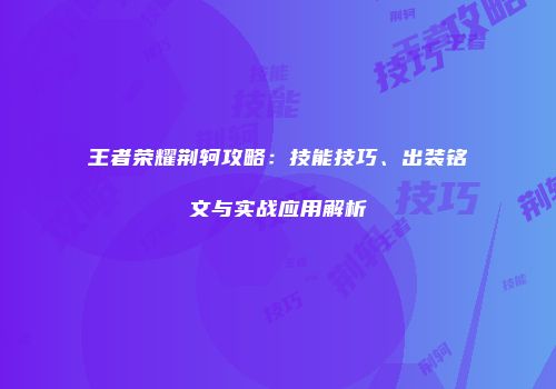 王者荣耀荆轲攻略：技能技巧、出装铭文与实战应用解析