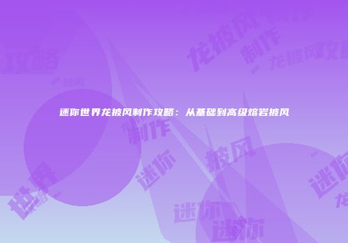 迷你世界龙披风制作攻略：从基础到高级熔岩披风