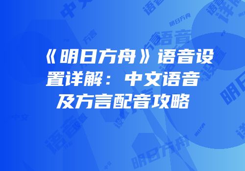 《明日方舟》语音设置详解：中文语音及方言配音攻略
