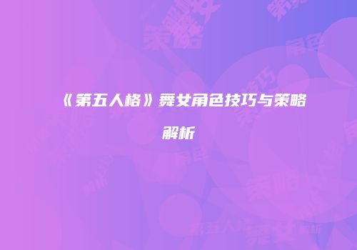 《第五人格》舞女角色技巧与策略解析