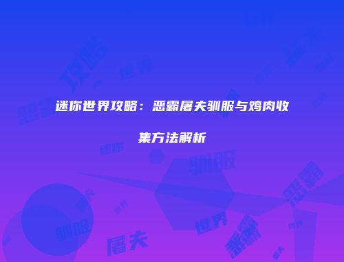 迷你世界攻略：恶霸屠夫驯服与鸡肉收集方法解析