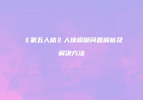 《第五人格》人像模糊问题解析及解决方法