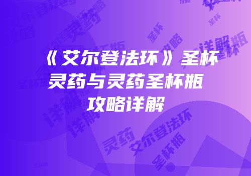 《艾尔登法环》圣杯灵药与灵药圣杯瓶攻略详解