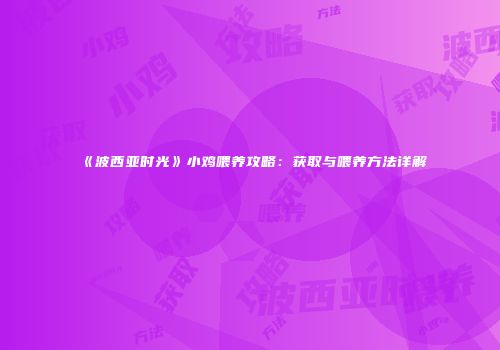 《波西亚时光》小鸡喂养攻略：获取与喂养方法详解