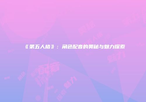 《第五人格》：角色配音的奥秘与魅力探索