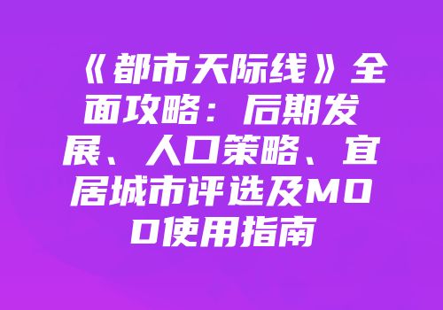 《都市天际线》全面攻略：后期发展、人口策略、宜居城市评选及MOD使用指南