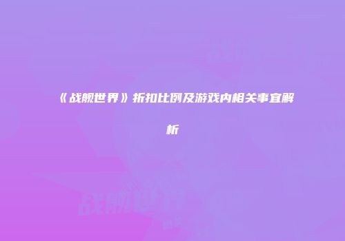 《战舰世界》折扣比例及游戏内相关事宜解析