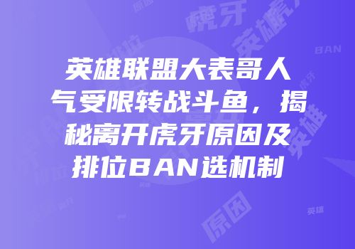 英雄联盟大表哥人气受限转战斗鱼，揭秘离开虎牙原因及排位BAN选机制