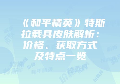 《和平精英》特斯拉载具皮肤解析：价格、获取方式及特点一览