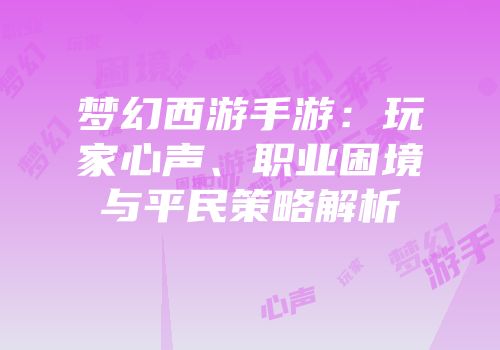 梦幻西游手游：玩家心声、职业困境与平民策略解析