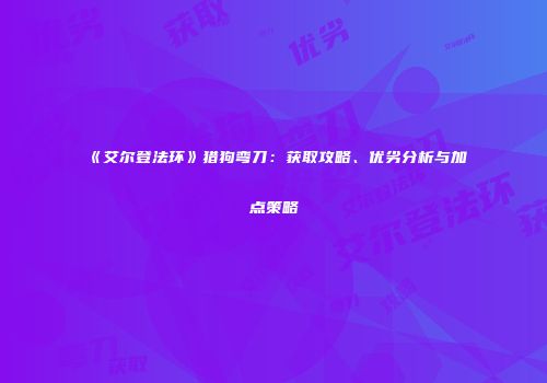 《艾尔登法环》猎狗弯刀：获取攻略、优劣分析与加点策略