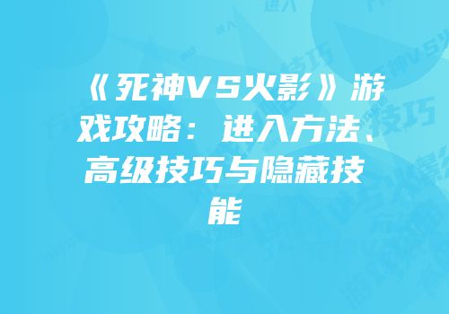 《死神VS火影》游戏攻略：进入方法、高级技巧与隐藏技能