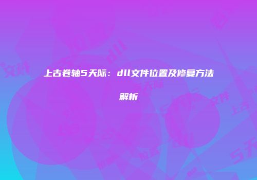 上古卷轴5天际：dll文件位置及修复方法解析