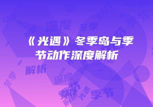 《光遇》冬季岛与季节动作深度解析