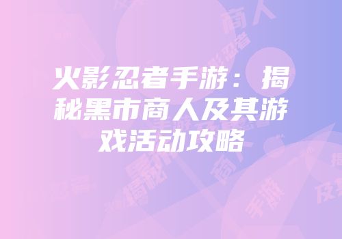 火影忍者手游：揭秘黑市商人及其游戏活动攻略