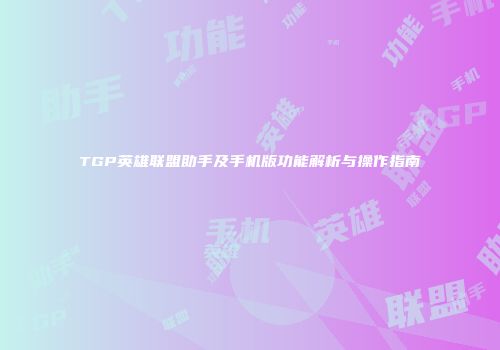 TGP英雄联盟助手及手机版功能解析与操作指南