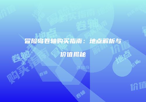 冒险岛卷轴购买指南：地点解析与价值揭秘