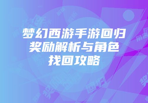 梦幻西游手游回归奖励解析与角色找回攻略