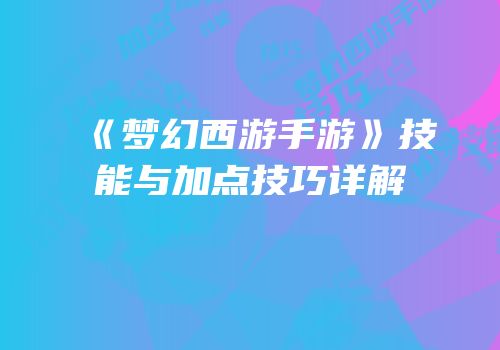 《梦幻西游手游》技能与加点技巧详解