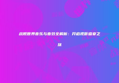 战舰世界音乐与音效全解析：开启视听盛宴之旅