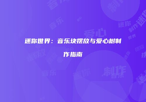 迷你世界：音乐块摆放与爱心树制作指南