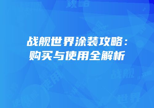 战舰世界涂装攻略：购买与使用全解析