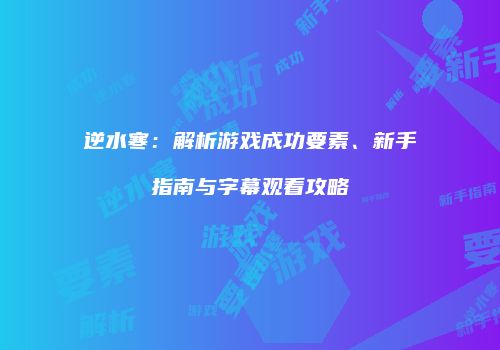 逆水寒：解析游戏成功要素、新手指南与字幕观看攻略
